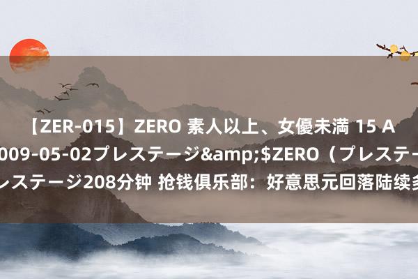 【ZER-015】ZERO 素人以上、女優未満 15 AYAKA</a>2009-05-02プレステージ&$ZERO（プレステージ208分钟 抢钱俱乐部：好意思元回落陆续多，非好意思反弹空不变！