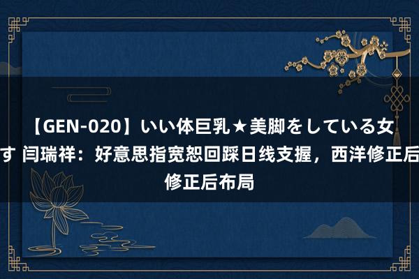 【GEN-020】いい体巨乳★美脚をしている女を犯す 闫瑞祥：好意思指宽恕回踩日线支握，西洋修正后布局