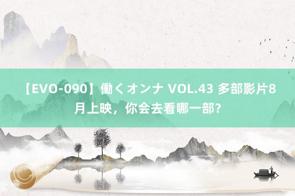 【EVO-090】働くオンナ VOL.43 多部影片8月上映，你会去看哪一部？