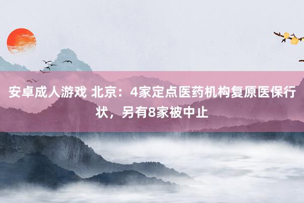 安卓成人游戏 北京：4家定点医药机构复原医保行状，另有8家被中止