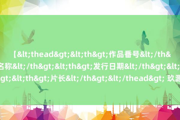 【<thead><th>作品番号</th><th>作品名称</th><th>发行日期</th><th>发行商</th><th>片长</th></thead> 玖源集团(00827)发盈警，展望中期亏本约1.297亿元