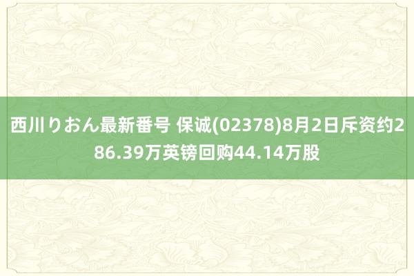 西川りおん最新番号 保诚(02378)8月2日斥资约286.39万英镑回购44.14万股