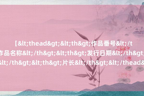 【<thead><th>作品番号</th><th>作品名称</th><th>发行日期</th><th>发行商</th><th>片长</th></thead> 商务部：会同干系部门尽快印发进一步作念好汽车、家电以旧换新责任奉告