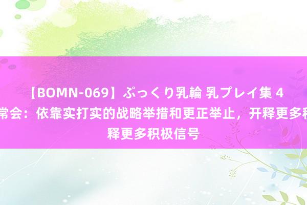 【BOMN-069】ぷっくり乳輪 乳プレイ集 4時間 国常会：依靠实打实的战略举措和更正举止，开释更多积极信号