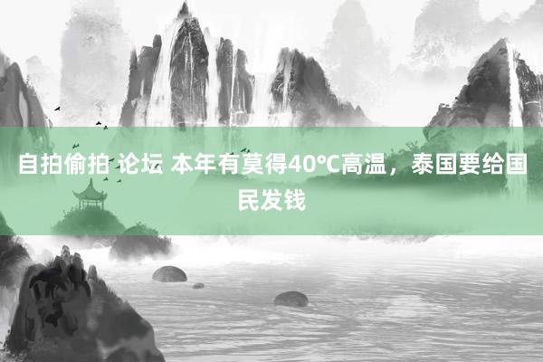 自拍偷拍 论坛 本年有莫得40℃高温，泰国要给国民发钱