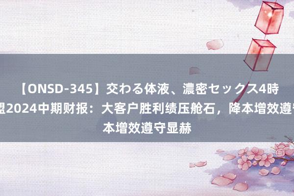 【ONSD-345】交わる体液、濃密セックス4時間 微盟2024中期财报：大客户胜利绩压舱石，降本增效遵守显赫