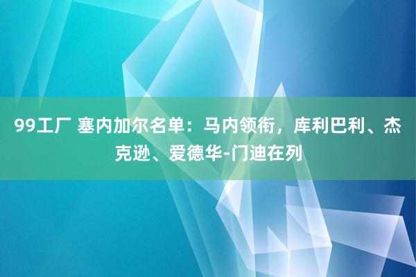 99工厂 塞内加尔名单：马内领衔，库利巴利、杰克逊、爱德华-门迪在列