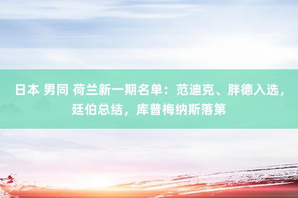 日本 男同 荷兰新一期名单：范迪克、胖德入选，廷伯总结，库普梅纳斯落第