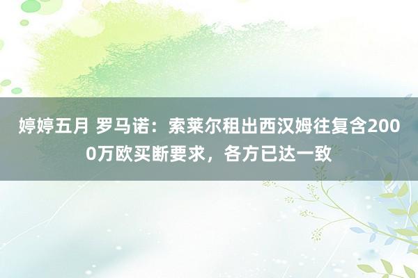 婷婷五月 罗马诺：索莱尔租出西汉姆往复含2000万欧买断要求，各方已达一致