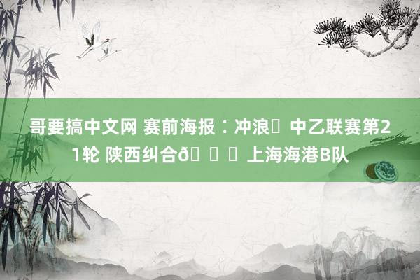 哥要搞中文网 赛前海报∶冲浪✅中乙联赛第21轮 陕西纠合?上海海港B队