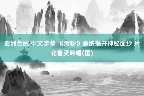 亚洲色图 中文字幕 《污秽》戛纳揭开神秘面纱 片花备受吟唱(图)