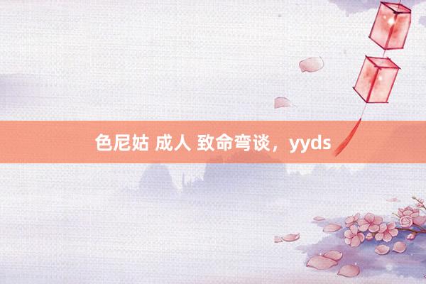 色尼姑 成人 致命弯谈，yyds