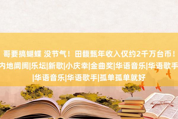 哥要搞蝴蝶 没节气！田馥甄年收入仅约2千万台币！难怪不愿毁灭内地阛阓|乐坛|新歌|小庆幸|金曲奖|华语音乐|华语歌手|孤单孤单就好