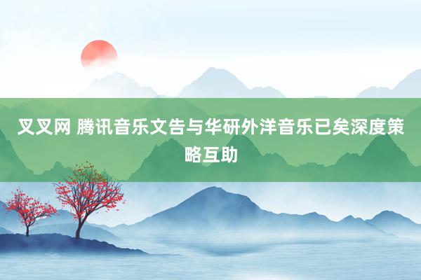 叉叉网 腾讯音乐文告与华研外洋音乐已矣深度策略互助